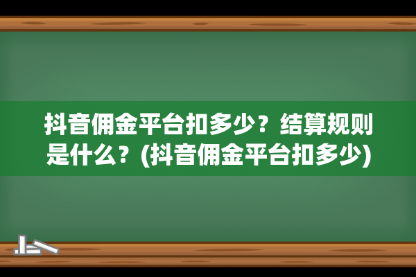 抖音佣金平台扣多少？结算规则是什么？(抖音佣金平台扣多少)