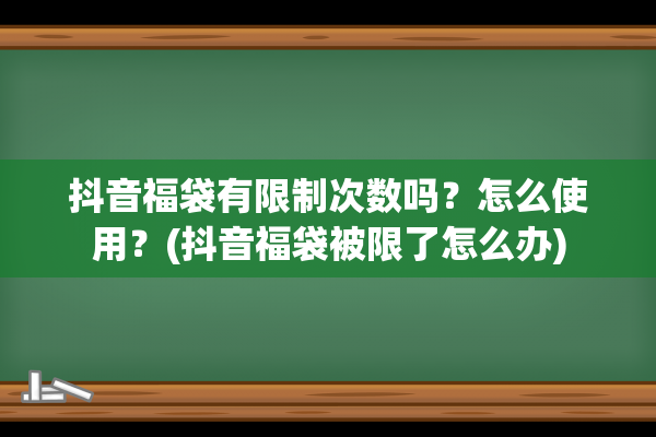 抖音福袋有限制次数吗？怎么使用？(抖音福袋被限了怎么办)