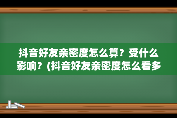 抖音好友亲密度怎么算？受什么影响？(抖音好友亲密度怎么看多少)