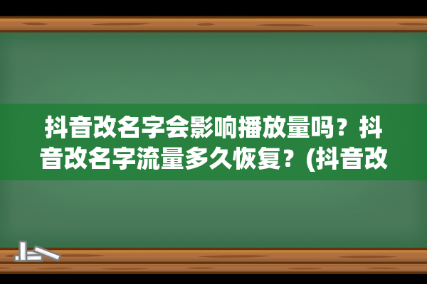 抖音改名字会影响播放量吗？抖音改名字流量多久恢复？(抖音改名字会影响直播流量吗)