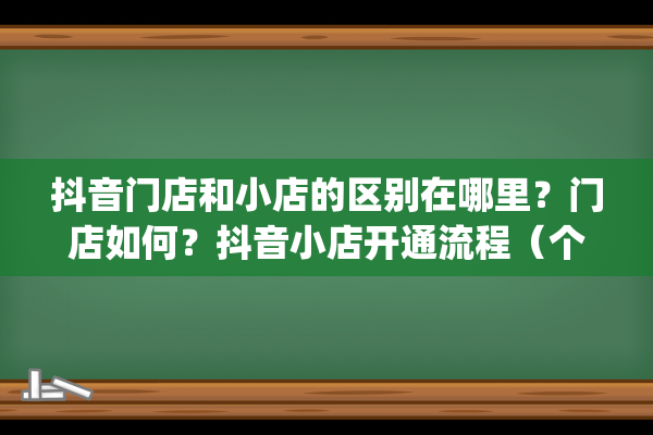 抖音门店和小店的区别在哪里？门店如何？抖音小店开通流程（个人抖音小店怎么开通）(抖音小店和店铺的区别)