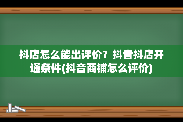 抖店怎么能出评价？抖音抖店开通条件(抖音商铺怎么评价)