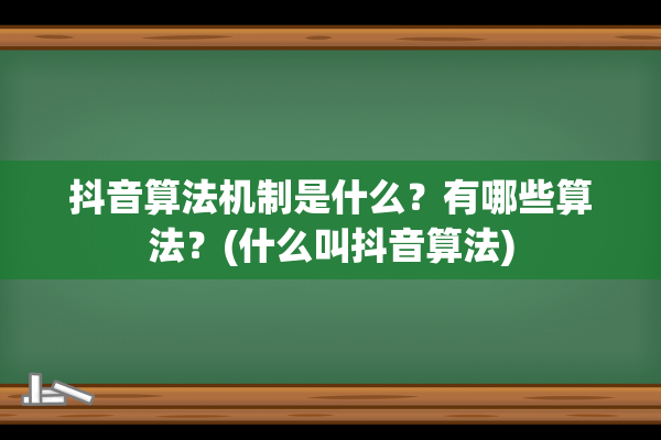 抖音算法机制是什么？有哪些算法？(什么叫抖音算法)