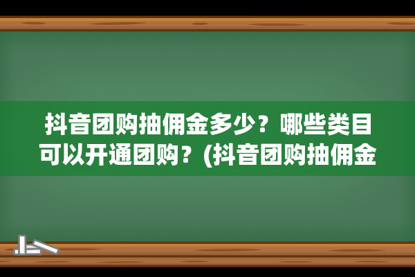 抖音团购抽佣金多少？哪些类目可以开通团购？(抖音团购抽佣金吗)