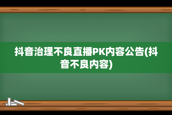 抖音治理不良直播PK内容公告(抖音不良内容)