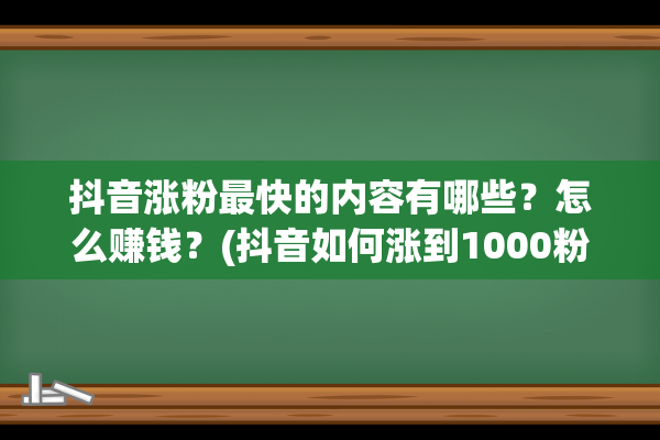 抖音涨粉最快的内容有哪些？怎么赚钱？(抖音如何涨到1000粉)