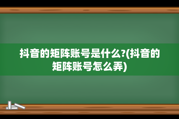 抖音的矩阵账号是什么?(抖音的矩阵账号怎么弄)