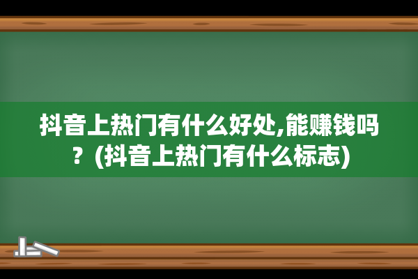 抖音上热门有什么好处,能赚钱吗？(抖音上热门有什么标志)