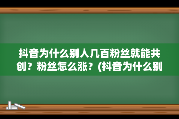 抖音为什么别人几百粉丝就能共创？粉丝怎么涨？(抖音为什么别人看不到我的作品)