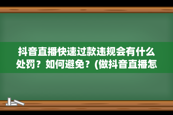 抖音直播快速过款违规会有什么处罚？如何避免？(做抖音直播怎么才能快速火起来)