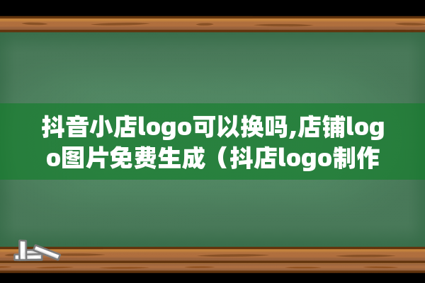 抖音小店logo可以换吗,店铺logo图片免费生成（抖店logo制作）(抖音小店铺logo)