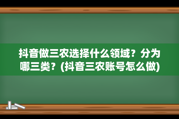 抖音做三农选择什么领域？分为哪三类？(抖音三农账号怎么做)