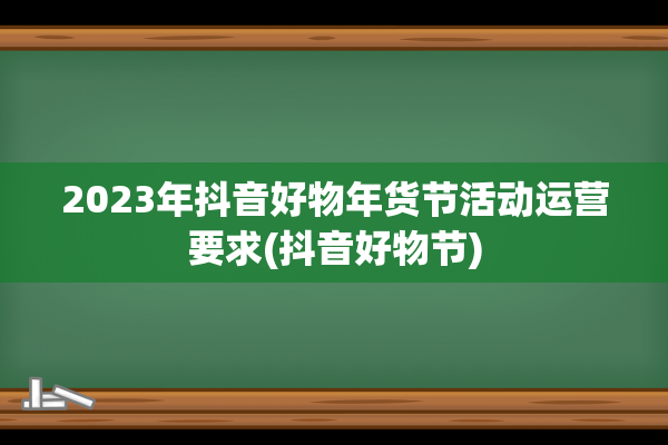 2023年抖音好物年货节活动运营要求(抖音好物节)