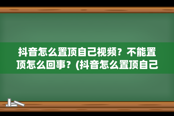 抖音怎么置顶自己视频？不能置顶怎么回事？(抖音怎么置顶自己)