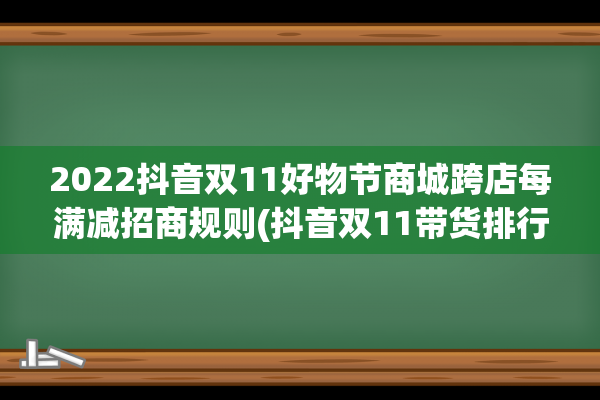 2022抖音双11好物节商城跨店每满减招商规则(抖音双11带货排行)