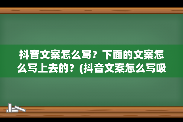 抖音文案怎么写？下面的文案怎么写上去的？(抖音文案怎么写吸引人短句)