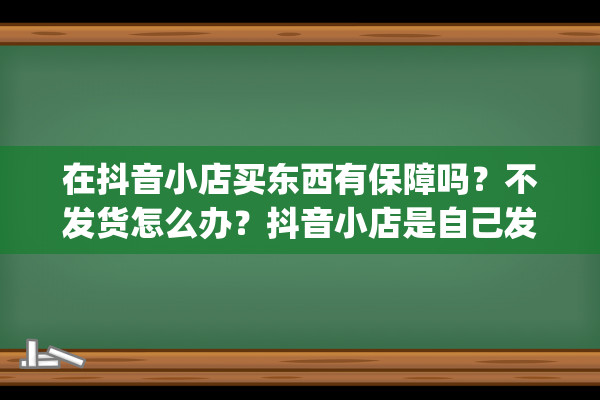 在抖音小店买东西有保障吗？不发货怎么办？抖音小店是自己发货吗（抖音小店批量发货教程）(在抖音小店买东西有保障吗)