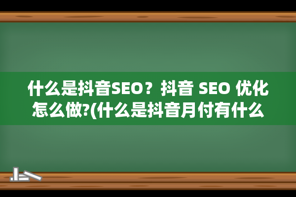 什么是抖音SEO？抖音 SEO 优化怎么做?(什么是抖音月付有什么风险)