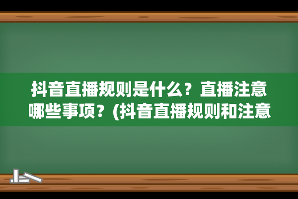 抖音直播规则是什么？直播注意哪些事项？(抖音直播规则和注意事项)