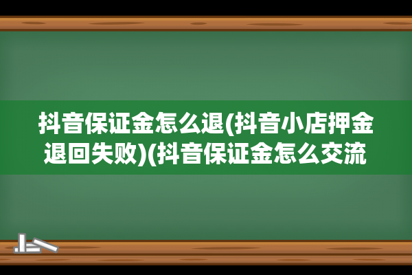 抖音保证金怎么退(抖音小店押金退回失败)(抖音保证金怎么交流程视频)