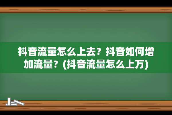 抖音流量怎么上去？抖音如何增加流量？(抖音流量怎么上万)