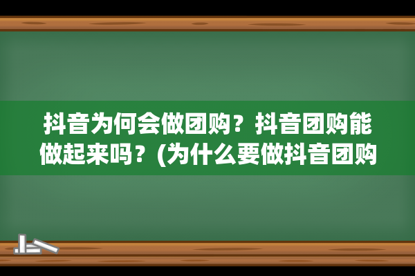 抖音为何会做团购？抖音团购能做起来吗？(为什么要做抖音团购)