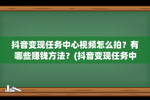 抖音变现任务中心视频怎么拍？有哪些赚钱方法？(抖音变现任务中心去带货怎么弄)