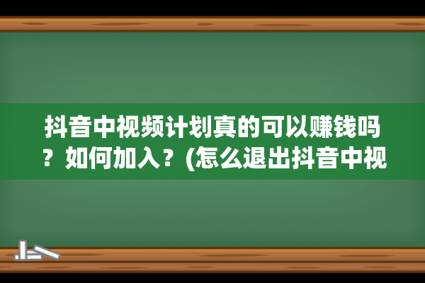 抖音中视频计划真的可以赚钱吗？如何加入？(怎么退出抖音中视频计划)