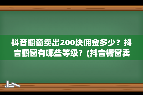 抖音橱窗卖出200块佣金多少？抖音橱窗有哪些等级？(抖音橱窗卖出去的货佣金多久到账)