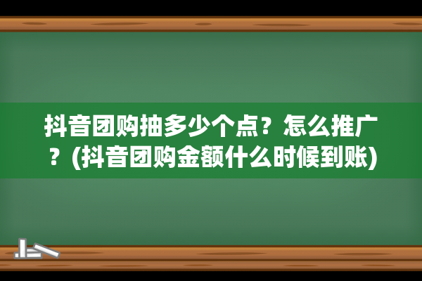 抖音团购抽多少个点？怎么推广？(抖音团购金额什么时候到账)