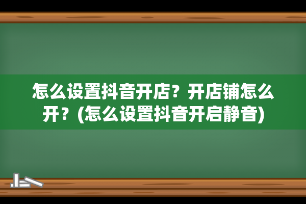 怎么设置抖音开店？开店铺怎么开？(怎么设置抖音开启静音)