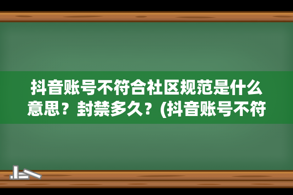 抖音账号不符合社区规范是什么意思？封禁多久？(抖音账号不符合社区规范申诉)