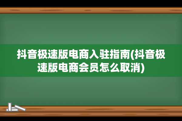 抖音极速版电商入驻指南(抖音极速版电商会员怎么取消)