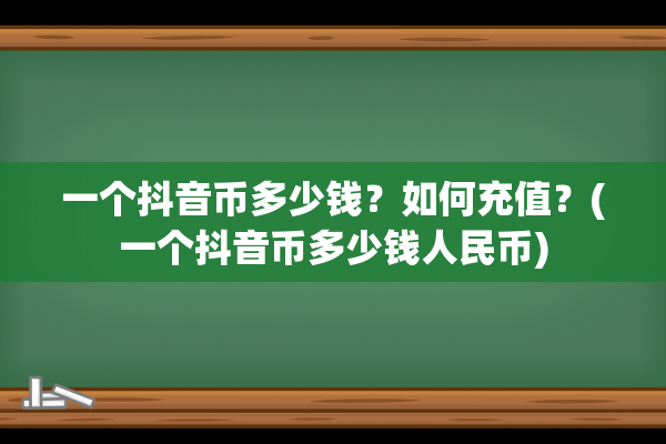 一个抖音币多少钱？如何充值？(一个抖音币多少钱人民币)