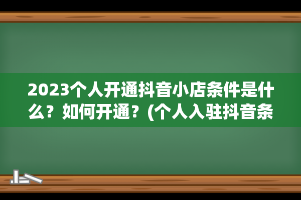 2023个人开通抖音小店条件是什么？如何开通？(个人入驻抖音条件)