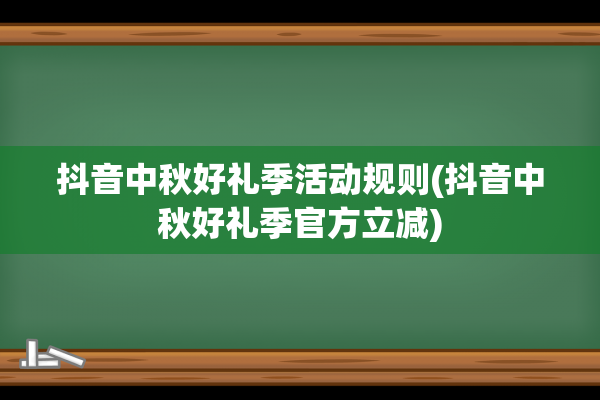 抖音中秋好礼季活动规则(抖音中秋好礼季官方立减)