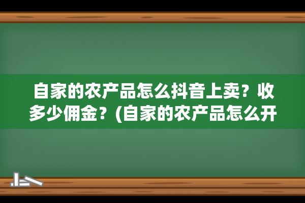 自家的农产品怎么抖音上卖？收多少佣金？(自家的农产品怎么开通抖音小店)