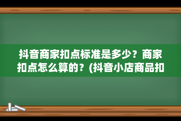 抖音商家扣点标准是多少？商家扣点怎么算的？(抖音小店商品扣点)