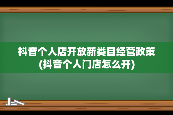 抖音个人店开放新类目经营政策(抖音个人门店怎么开)