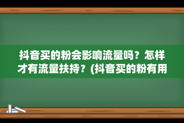 抖音买的粉会影响流量吗？怎样才有流量扶持？(抖音买的粉有用吗)