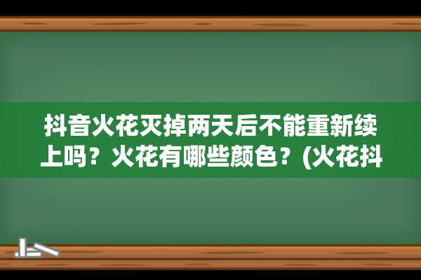 抖音火花灭掉两天后不能重新续上吗？火花有哪些颜色？(火花抖音完整版)