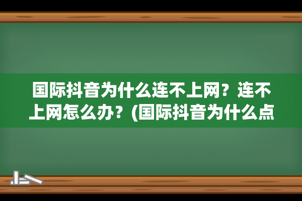 国际抖音为什么连不上网？连不上网怎么办？(国际抖音为什么点进去显示没有网)