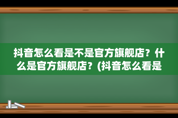 抖音怎么看是不是官方旗舰店？什么是官方旗舰店？(抖音怎么看是不是蓝v账号)