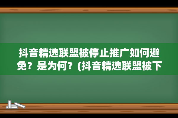 抖音精选联盟被停止推广如何避免？是为何？(抖音精选联盟被下架,货款可以提现吗)