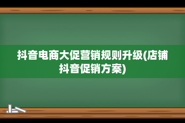 抖音电商大促营销规则升级(店铺抖音促销方案)