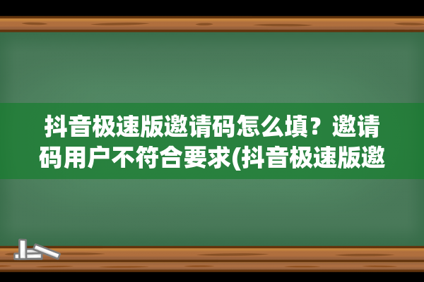 抖音极速版邀请码怎么填？邀请码用户不符合要求(抖音极速版邀请码在哪)