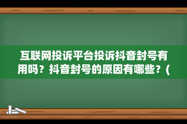 互联网投诉平台投诉抖音封号有用吗？抖音封号的原因有哪些？(互联网信息服务投诉平台)