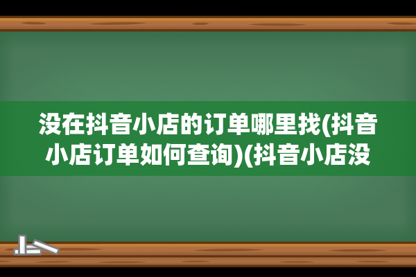 没在抖音小店的订单哪里找(抖音小店订单如何查询)(抖音小店没有淘宝店能开吗)