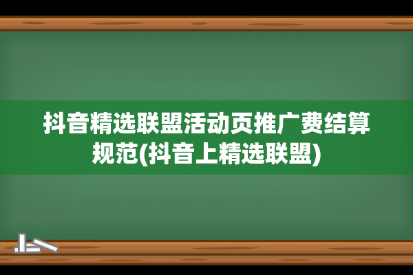 抖音精选联盟活动页推广费结算规范(抖音上精选联盟)