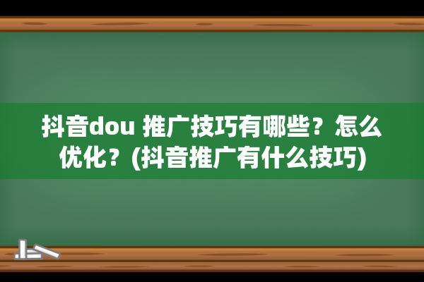 抖音dou 推广技巧有哪些？怎么优化？(抖音推广有什么技巧)